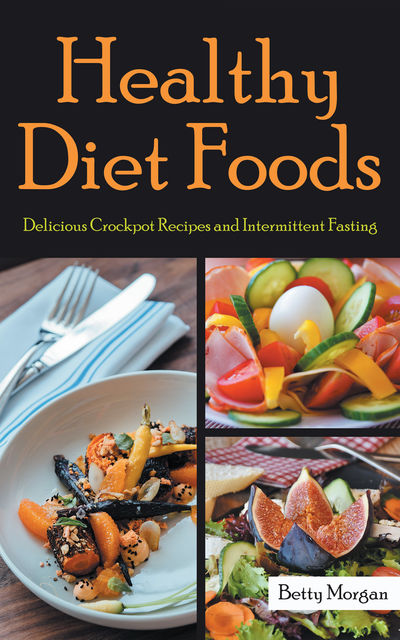 Healthy Diet Foods: Delicious Crockpot Recipes and Intermittent Fasting, Amanda Hernandez, Betty Morgan