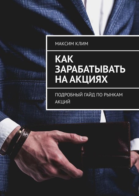 Как зарабатывать на акциях. Подробный гайд по рынкам акций, Максим Клим