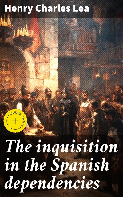 The inquisition in the Spanish dependencies, Henry Charles Lea