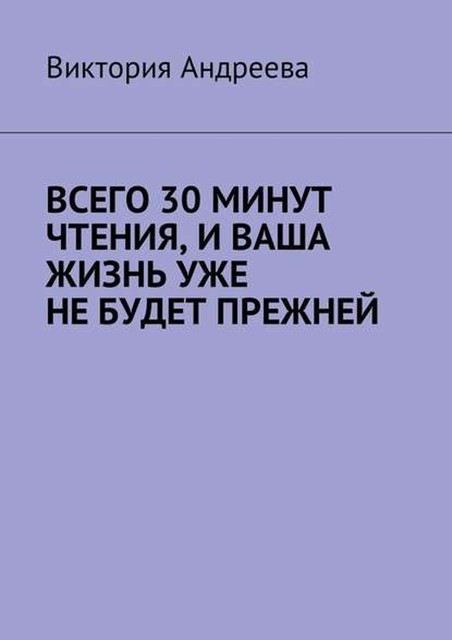 Всего 30 минут чтения, и ваша жизнь уже не будет прежней, Виктория Андреева