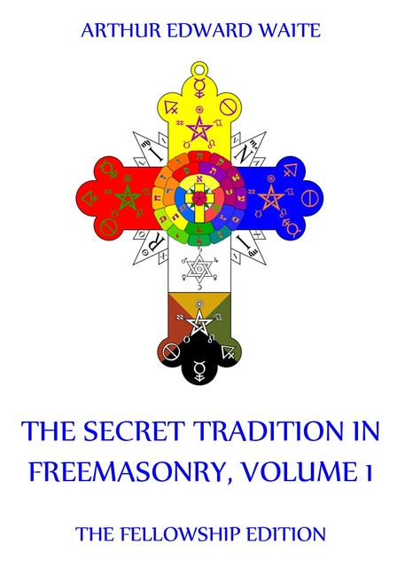 The Secret Tradition In Freemasonry, Volume 1, Arthur Edward Waite