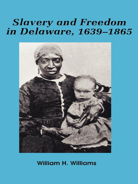 Slavery and freedom in Delaware, 1639–1865, William Williams