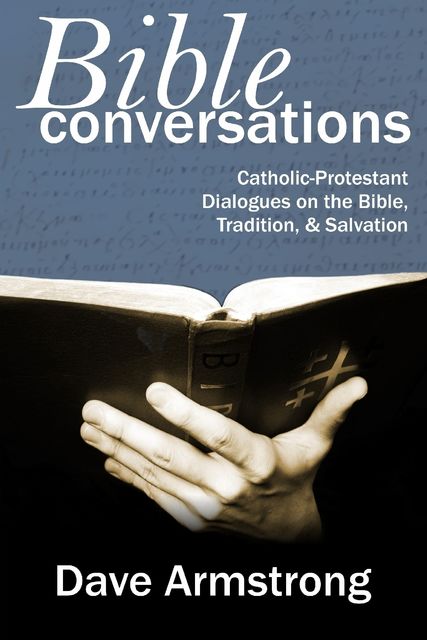 Bible Conversations: Catholic-Protestant Dialogues On The Bible, Tradition, & Salvation, Dave Armstrong