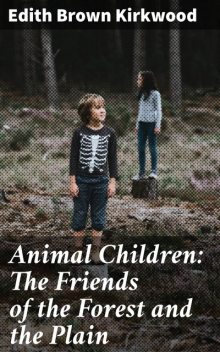 Animal Children: The Friends of the Forest and the Plain, Edith Brown Kirkwood