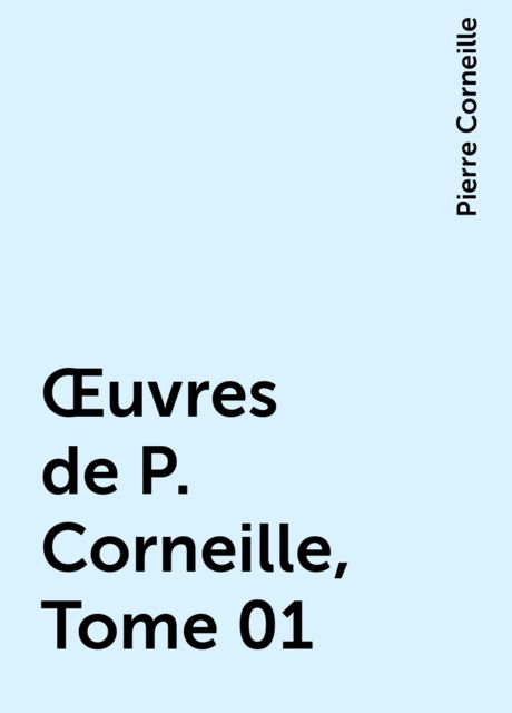 Œuvres de P. Corneille, Tome 01, Pierre Corneille
