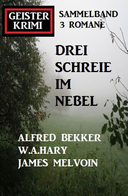 Drei Schreie im Nebel: Geisterkrimi Sammelband 3 Romane, Alfred Bekker, W.A. Hary, James Melvoin