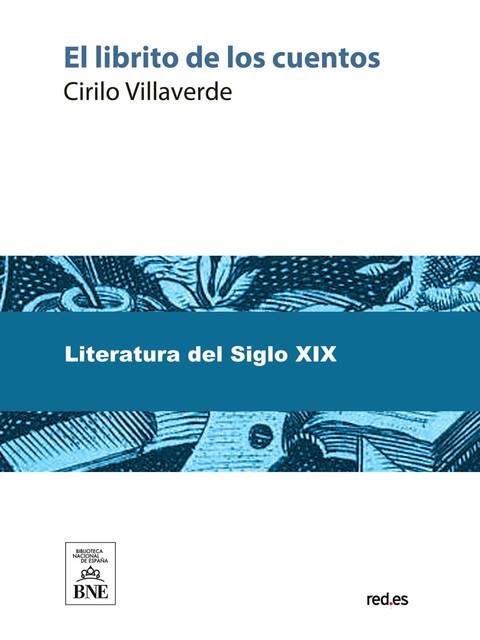 El librito de los cuentos obra escrita espresamente para servir de testo de lectura a niños de siete a diez años de edad, Cirilo Villaverde