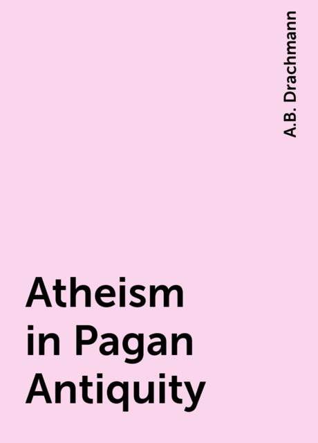 Atheism in Pagan Antiquity, A.B. Drachmann