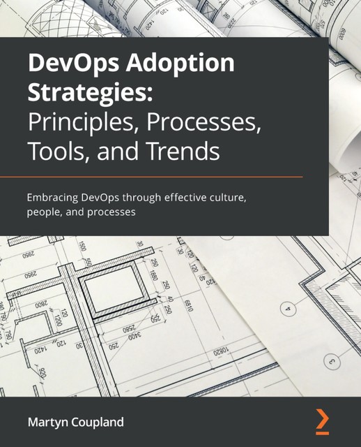 DevOps Adoption Strategies: Principles, Processes, Tools, and Trends, Martyn Coupland