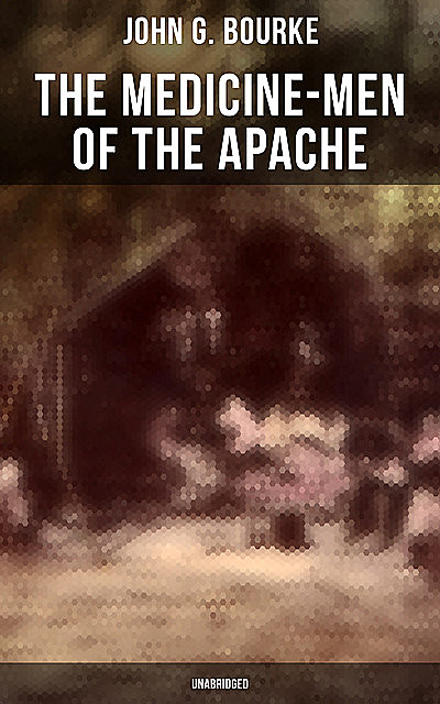 The Medicine-Men of the Apache (Unabridged), John G. Bourke