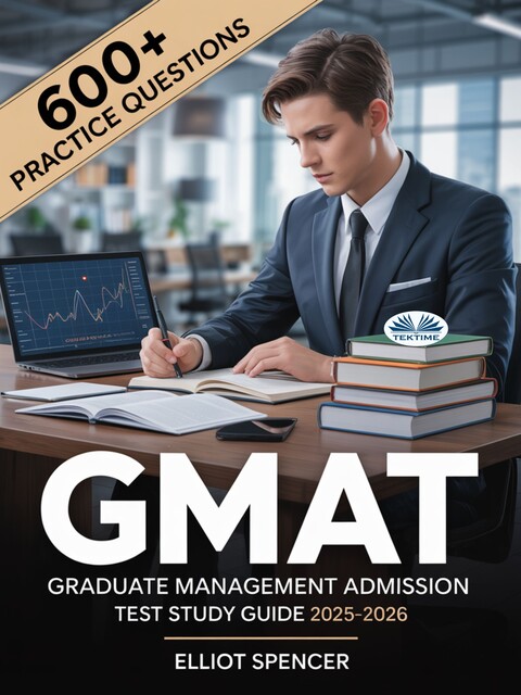 GMAT Graduate Management Admission Test Study Guide 2025–2026-Exam Prep With 600+ Practice Tests, Full-Length Exams, Strategies & Tips To Pass On Your First Try, Elliot Spencer