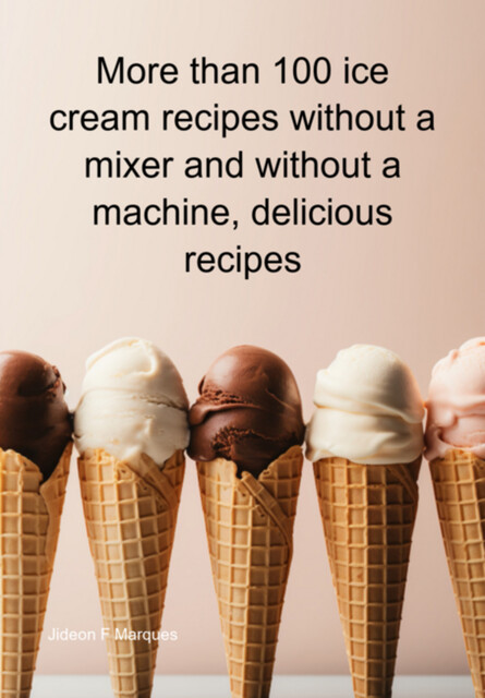 More Than 100 Ice Cream Recipes Without A Mixer And Without A Machine, Delicious Recipes, Jideon F Marques