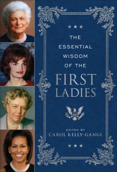 The Essential Wisdom of the First Ladies, Carol Kelly-Gangi