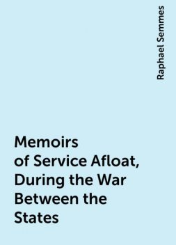 Memoirs of Service Afloat, During the War Between the States, Raphael Semmes