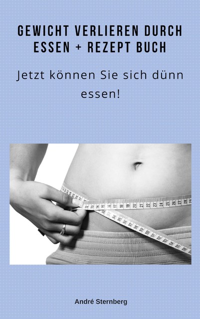 Gewicht verlieren durch Essen + Rezeptbuch, André Sternberg