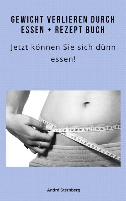 Gewicht verlieren durch Essen + Rezeptbuch, André Sternberg