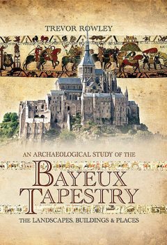 An Archaeological Study of the Bayeux Tapestry, Trevor Rowley