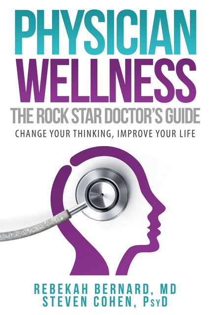 Physician Wellness: The Rock Star Doctor's Guide, Steven Cohen, Rebekah Bernard