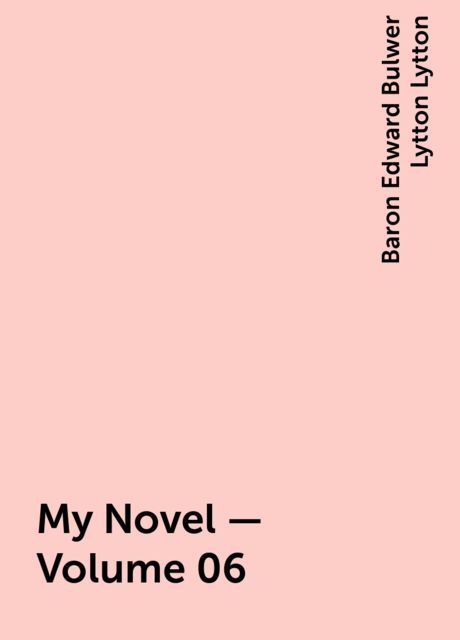 My Novel — Volume 06, Baron Edward Bulwer Lytton Lytton