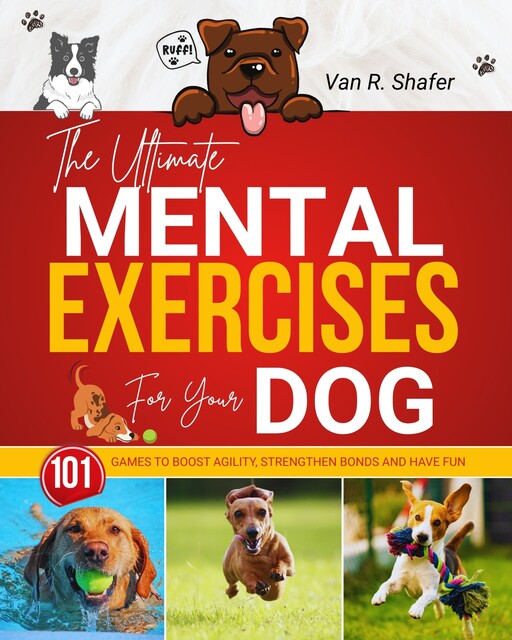 The Ultimate Mental Exercises for Your Dog, Van R. Shafer