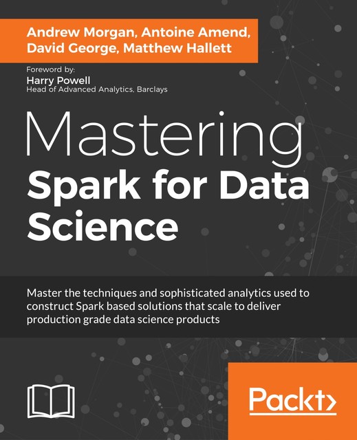 Mastering Spark for Data Science, David George, Andrew Morgan, Antoine Amend, Matthew Hallett