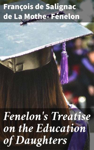 Fenelon's Treatise on the Education of Daughters, François de Salignac La Mothe- Fénelon