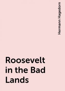 Roosevelt in the Bad Lands, Hermann Hagedorn