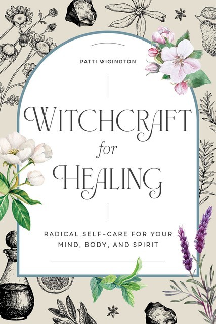 Witchcraft for Healing: Radical Self-Care for Your Mind, Body, and Spirit, Patti Wigington