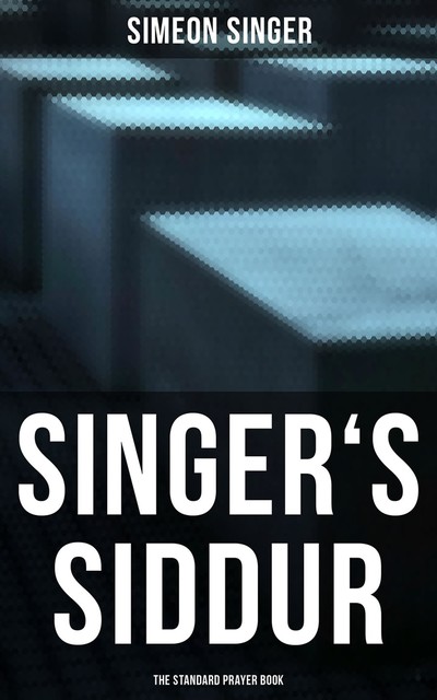 Singer's Siddur – The Standard Prayer Book, Simeon Singer