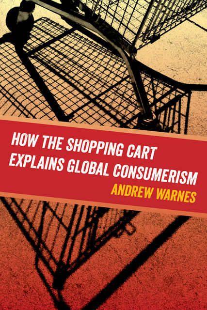 How the Shopping Cart Explains Global Consumerism, Andrew Warnes