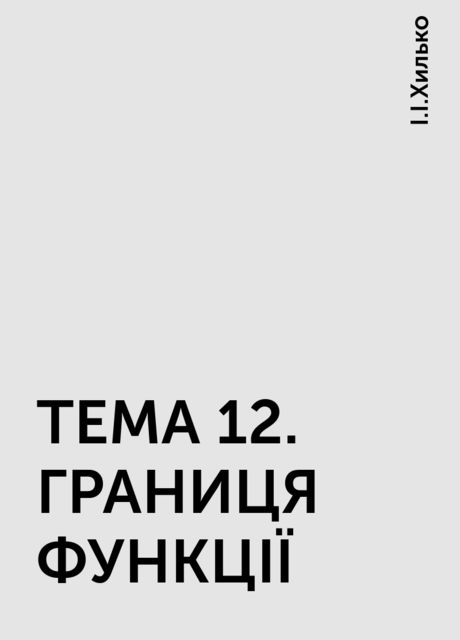 ТЕМА 12. ГРАНИЦЯ ФУНКЦІЇ, І.І.Хилько