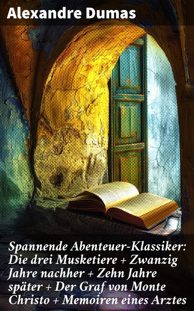 Spannende Abenteuer-Klassiker: Die drei Musketiere + Zwanzig Jahre nachher + Zehn Jahre später + Der Graf von Monte Christo + Memoiren eines Arztes, Alexandre Dumas