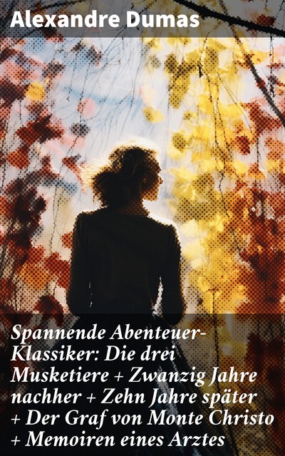 Spannende Abenteuer-Klassiker: Die drei Musketiere + Zwanzig Jahre nachher + Zehn Jahre später + Der Graf von Monte Christo + Memoiren eines Arztes, Alexandre Dumas