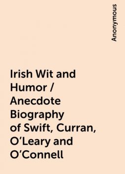 Irish Wit and Humor / Anecdote Biography of Swift, Curran, O'Leary and O'Connell, 
