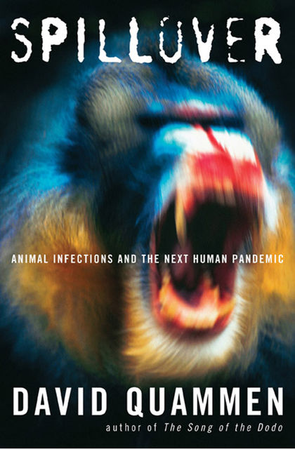 Spillover: Animal Infections and the Next Human Pandemic, David Quammen