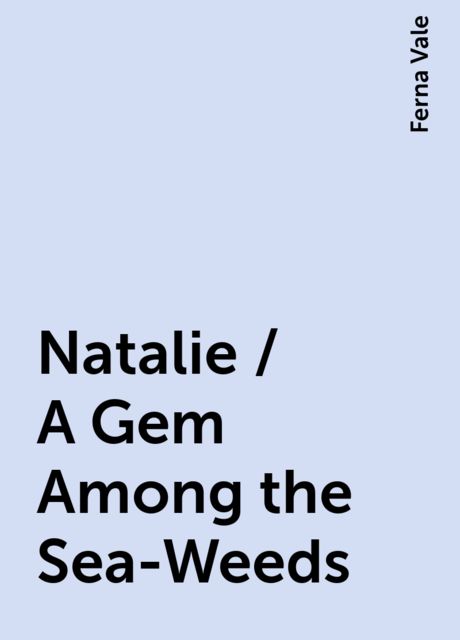Natalie / A Gem Among the Sea-Weeds, Ferna Vale