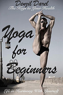 YOGA for Beginners: The Keys to Your Health or Life in Harmony With Yourself (Yoga Books), Denzil Darel