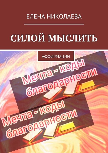 Силой мыслить. Аффирмации, Елена Николаева