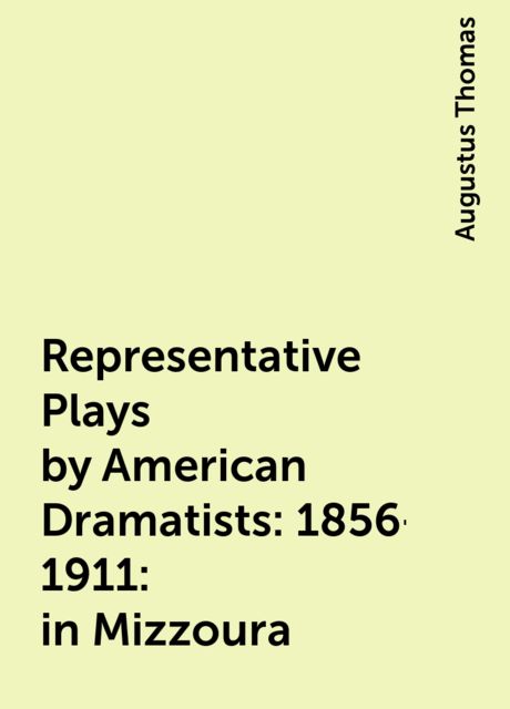 Representative Plays by American Dramatists: 1856-1911: in Mizzoura, Augustus Thomas