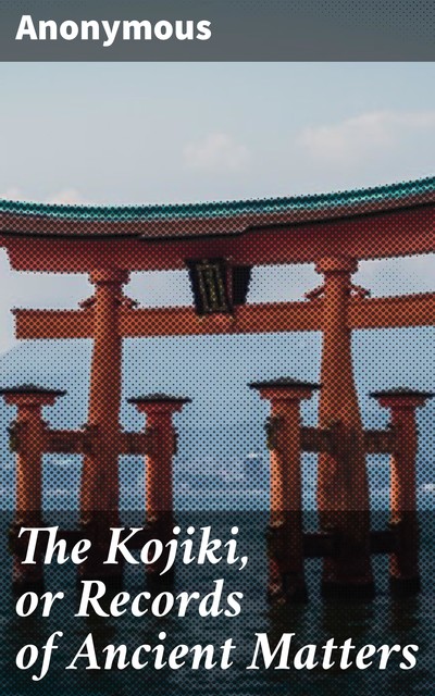 The Kojiki, or Records of Ancient Matters, 