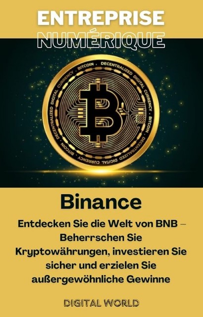 Binance – Entdecken Sie die Welt von BNB – Beherrschen Sie Kryptowährungen, investieren Sie sicher und erzielen Sie außergewöhnliche Gewinne, Digital World