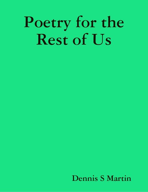 Poetry for the Rest of Us, Dennis S Martin