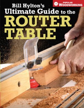 Bill Hylton's Ultimate Guide to the Router Table, Bill Hylton
