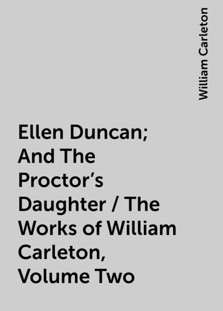 Ellen Duncan; And The Proctor's Daughter / The Works of William Carleton, Volume Two, William Carleton