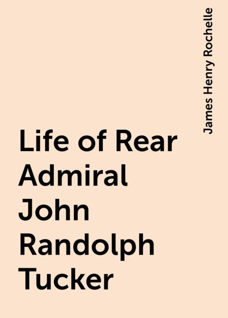 Life of Rear Admiral John Randolph Tucker, James Henry Rochelle