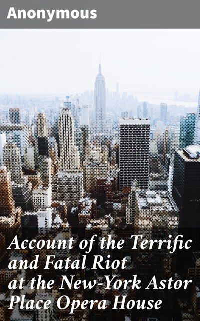 Account of the Terrific and Fatal Riot at the New-York Astor Place Opera House, 