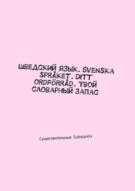 Шведский язык. Svenska språket. Ditt ordförråd. Твой словарный запас. Существительные. Substantiv, Irina Pavlova