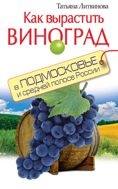 Как вырастить виноград в Подмосковье и средней полосе России, Татьяна Литвинова