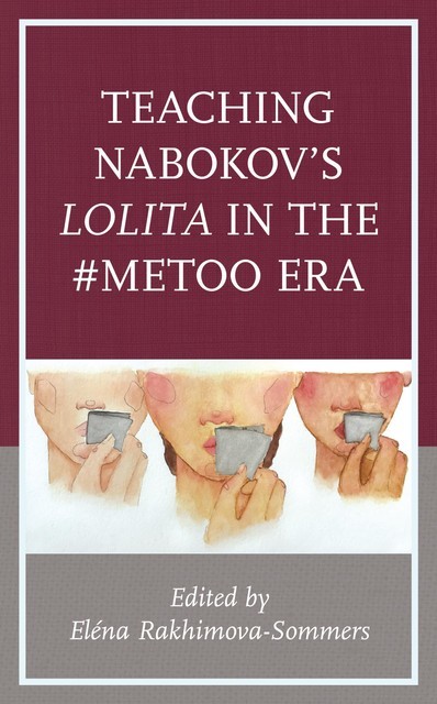 Teaching Nabokov’s Lolita in the #MeToo Era, Alisa Zhulina, Julian W. Connolly, Eric Naiman, Anne Dwyer, Charles Byrd, Francesca Capossela, José Vergara, Lisa Ryoko Wakamiya, Marilyn Edelstein