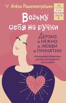 Возьму себя на ручки. Отключить внутреннего критика, принять и полюбить себя, Алёна Рашенматрёшен